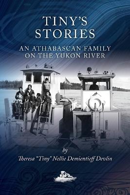 Tiny's Stories: An Athabascan Family on the Yukon River - Theresa Tiny Demientieff Devlin - cover