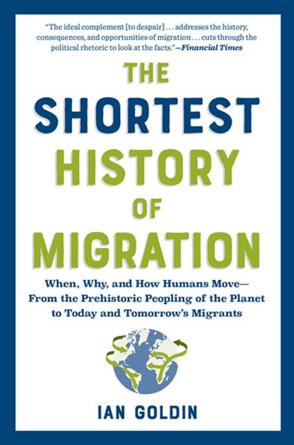 The Shortest History of Migration: When, Why, and How Humans Move - From the Prehistoric Peopling of the Planet to Today and Tomorrow's Migrants (The Shortest History Series)