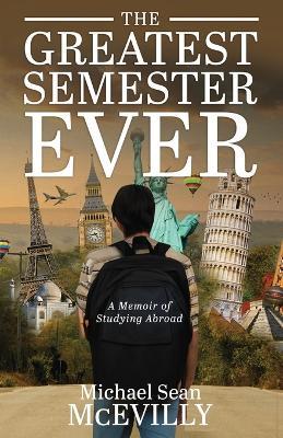 The Greatest Semester Ever: A Memoir of Studying Abroad - Michael Sean McEvilly - cover