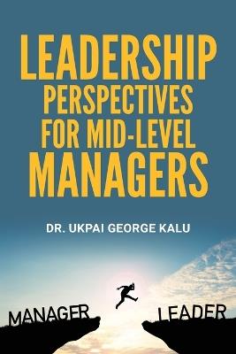 Leadership Perspectives for Mid-level Managers - Ukpai George Kalu - cover