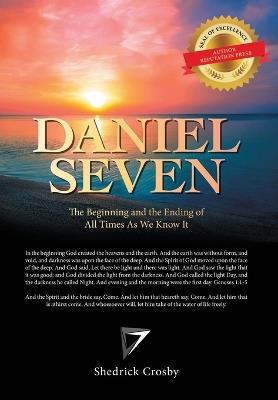 Daniel Seven: The Beginning and the Ending of All Times as We Know It - Shedrick Crosby - cover