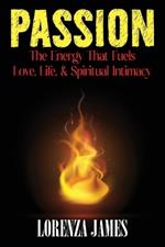 Passion: The Energy That Fuels Love, Life, & Spiritual Intimacy