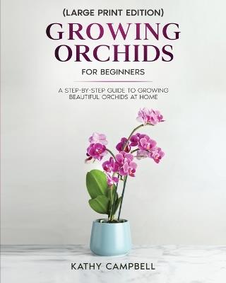 Growing Orchids for Beginners (Large Print Edition): From Seed to Bloom - Your Comprehensive Guide - Kathy Campbell - cover