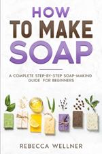 How to Make Soap: A Complete Step-by-Step Soap-Making Guide for Beginners