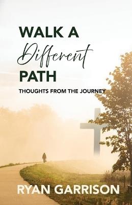 Walk a Different Path: Thoughts from the Journey - Ryan Garrison - cover