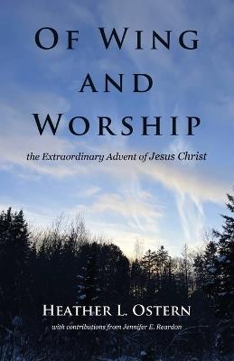 Of Wing and Worship: The Extraordinary Advent of Jesus Christ - Heather L Ostern - cover