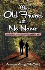 My Old Friend with No Name: He Holds my Hand Through the Narrow Way
