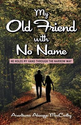 My Old Friend with No Name: He Holds my Hand Through the Narrow Way - Asantewaa Aboagye-MacCarthy - cover