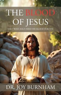 The Blood of Jesus: The 7 Ways Jesus Shed His Blood for You - Joy Burnham - cover