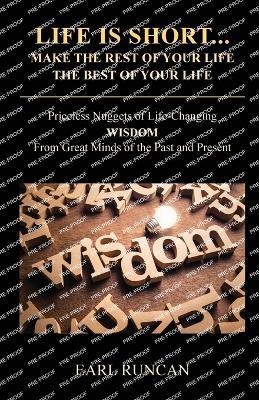 Life is Short...Make the Rest of Your Life the Best of Your Life: Priceless Nuggets of Life-Changing Wisdom from Great Minds of the Past and Present - Earl Runcan - cover