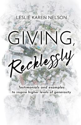 Giving, Recklessly: Testimonials and Examples to Inspire Higher Levels of Generosity - Leslie K Nelson - cover