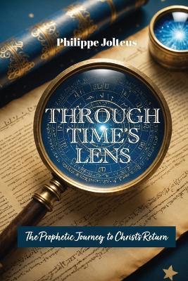 Through Time's Lens: The Prophetic Journey to Christ's Return - Philippe Jolteus - cover