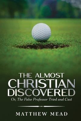 The Almost Christian Discovered: Or, The False Professor Tried and Cast - Matthew Mead - cover