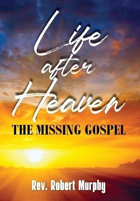 Life After Heaven: The Missing Gospel - Robert Murphy - cover