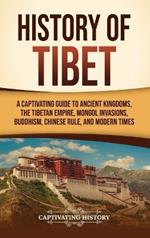 History of Tibet: A Captivating Guide to Ancient Kingdoms, the Tibetan Empire, Mongol Invasions, Buddhism, Chinese Rule, and Modern Times