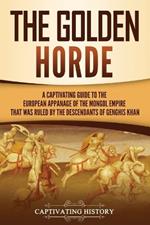 The Golden Horde: A Captivating Guide to the European Appanage of the Mongol Empire That Was Ruled by the Descendants of Genghis Khan