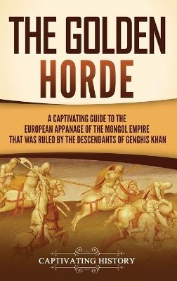 The Golden Horde: A Captivating Guide to the European Appanage of the Mongol Empire That Was Ruled by the Descendants of Genghis Khan - Captivating History - cover