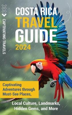 Costa Rica Travel Guide: Captivating Adventures through Must-See Places, Local Culture, Landmarks, Hidden Gems, and More - Captivating Travels - cover