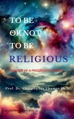 To Be Or Not To Be Religious (Revised Global Edition 2024): Paradox of a progressive world