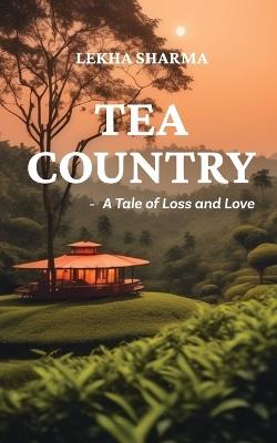 Tea Country: A Tale of Loss and Love - Lekha Sharma - cover