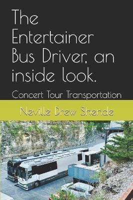 The Entertainer Bus Driver, an inside look.: Concert Tour Transportation - Neville Drew Shende - cover