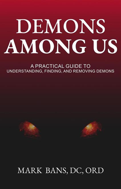 Demons Among Us: A Practical Guide to Understanding, Finding, and Removing Demons