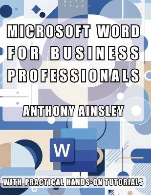 Microsoft Word for Business Professionals: Master Microsoft Word: Transform Your Business Documents with Professional Precision - Anthony Ainsley - cover