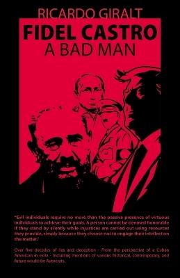 Fidel Castro, A Bad Man, Over Five Decades of Lies and Deception - From the Perspective of a Cuban American in Exile - Ricardo Giralt - cover