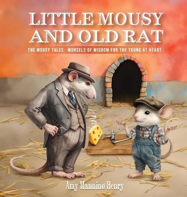 Little Mousy and Old Rat: The Mousy Tales: Morsels of Wisdom for the Young at Heart - Amy Mannino Henry - cover