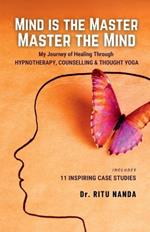 Mind Is The Master, Master The Mind: My Journey of Healing Through Hypnotherapy, Counselling & Thought Yoga