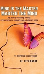 Mind Is The Master, Master The Mind: My Journey of Healing Through Hypnotherapy, Counselling & Thought Yoga