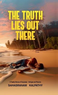 The Truth Lies Out There: A Family Drama of Suspense, Intrigue and Passion - Sahasranam Kalpathy - cover