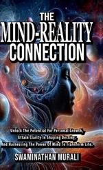 The Mind Reality Connection: Unlock the potential for Personal Growth, Attain Clarity in Shaping Destiny, and Harnessing the power of Mind to Transform Life