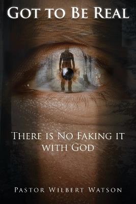 Got to Be Real: There is No Faking it with God [2nd Edition] - Pastor Wilbert Watson - cover