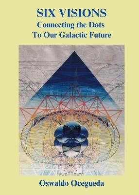 Six Visions, Connecting the Dots to Our Galactic Future - Oswaldo Ocegueda - cover