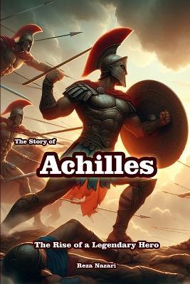 The Story of Achilles: The Rise of a Legendary Hero - Reza Nazari - cover