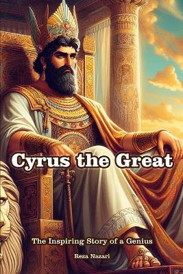 Cyrus the Great: The Inspiring Story of a Genius - Reza Nazari - cover