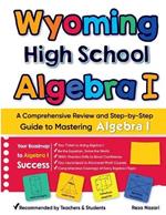 Wyoming High School Algebra I: A Comprehensive Review and Step-by-Step Guide to Mastering Algebra 1