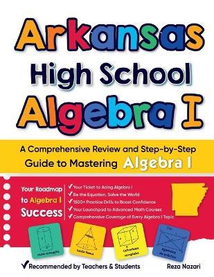 Arkansas High School Algebra I: A Comprehensive Review and Step-by-Step Guide to Mastering Algebra 1 - Reza Nazari - cover