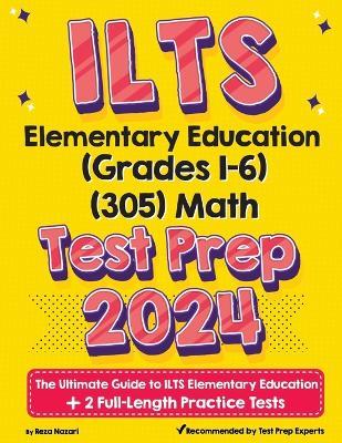 ILTS Elementary Education (Grades 1-6) (305) Math Test Prep: The Ultimate Guide to ILTS Elementary Education + 2 Full-Length Practice Tests - Reza Nazari - cover