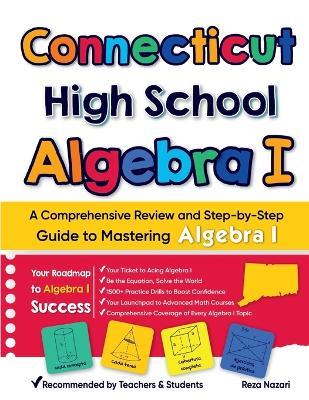 Connecticut High School Algebra I: A Comprehensive Review and Step-by-Step Guide to Mastering Algebra 1 - Reza Nazari - cover