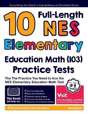 10 Full Length NES Elementary Education Math (103) Practice Tests: The Practice You Need to Ace the NES Math Test - Reza Nazari - cover