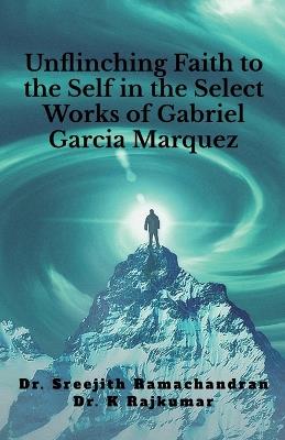 Unflinching Faith to the Self in the Select Works of Gabriel Garcia Marquez: A Psychological Study - Dr Sreejith Ramachandran - cover