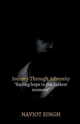 Journey Through Adversity: "Finding Hope in the Darkest Moments" - Navjot Singh - cover