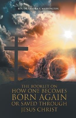 The Booklet on How One Becomes Born Again or Saved Through Jesus Christ - Sandra Y Washington - cover
