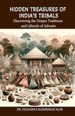 Hidden Treasures of India's Tribals: Discovering the Unique Traditions and Lifestyle of Adivasis