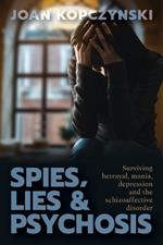 Spies, Lies & Psychosis: Surviving betrayal, mania, depression and the schizoaffective disorder