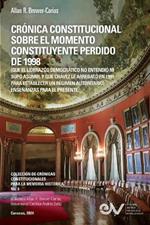 CR?NICA CONSTITUCIONAL SOBRE EL MOMENTO CONSTITUYENTE PERDIDO DE 1998 (Que el liderazgo democr?tico no entendi? ni supo asumir, y que Ch?vez le arrebat? en 1999 para establecer un r?gimen autoritario)