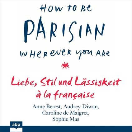 How To Be Parisian wherever you are - Liebe, Stil und Lässigkeit à la française (Ungekürzt)