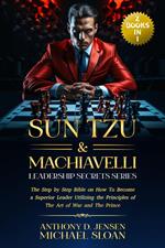 Sun Tzu & Machiavelli Leadership Secrets Series: ( 2 Books in 1) The Step by Step Bible on How To Become a Superior Leader Utilizing the Principles of The Art of War and The Prince